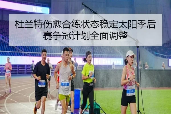 杜兰特伤愈合练状态稳定太阳季后赛争冠计划全面调整（LEDONG.COM）