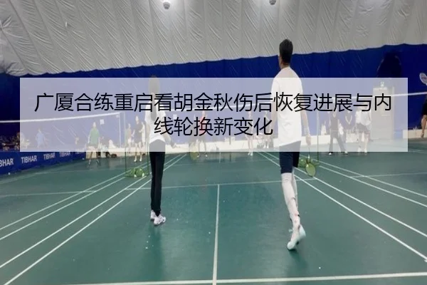 广厦合练重启看胡金秋伤后恢复进展与内线轮换新变化（LEDONG.COM）