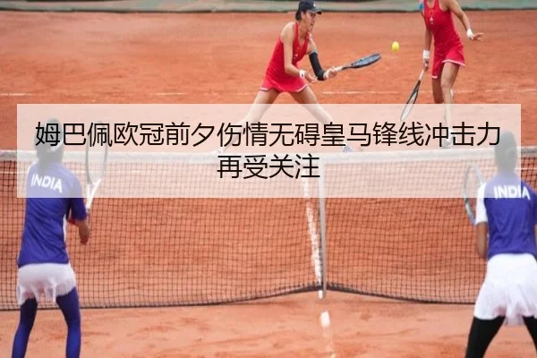 姆巴佩欧冠前夕伤情无碍皇马锋线冲击力再受关注（LEDONG.COM）