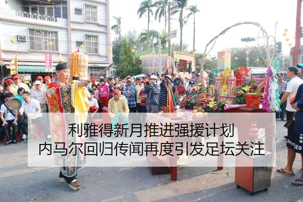 利雅得新月推进强援计划 内马尔回归传闻再度引发足坛关注（LEDONG.COM）